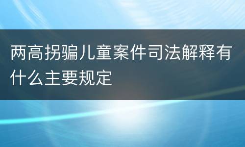 两高拐骗儿童案件司法解释有什么主要规定