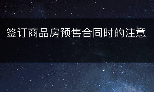 签订商品房预售合同时的注意