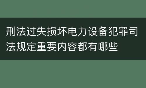 刑法过失损坏电力设备犯罪司法规定重要内容都有哪些