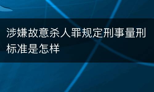 涉嫌故意杀人罪规定刑事量刑标准是怎样