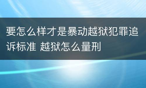 要怎么样才是暴动越狱犯罪追诉标准 越狱怎么量刑