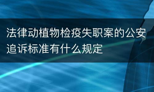 法律动植物检疫失职案的公安追诉标准有什么规定