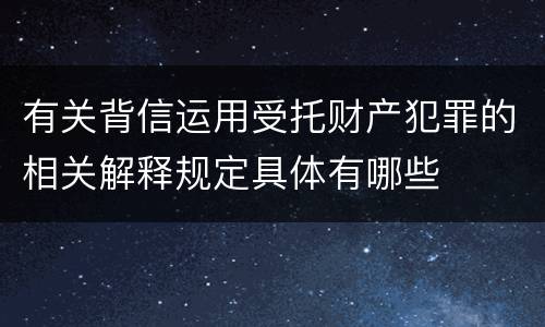 有关背信运用受托财产犯罪的相关解释规定具体有哪些