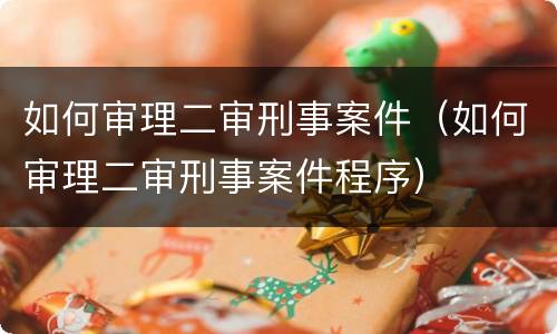 如何审理二审刑事案件（如何审理二审刑事案件程序）