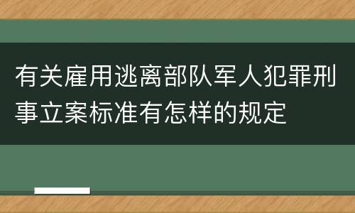 有关雇用逃离部队军人犯罪刑事立案标准有怎样的规定