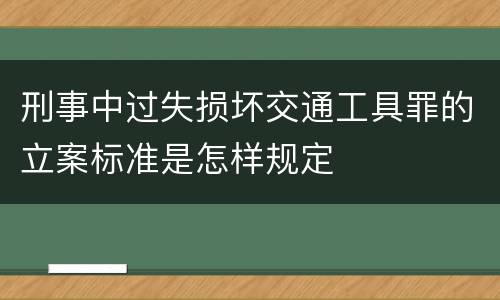 刑事中过失损坏交通工具罪的立案标准是怎样规定