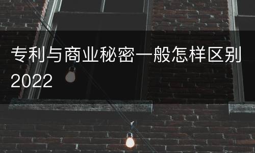 专利与商业秘密一般怎样区别2022