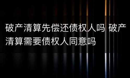 破产清算先偿还债权人吗 破产清算需要债权人同意吗