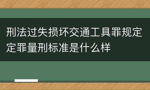 刑法过失损坏交通工具罪规定定罪量刑标准是什么样