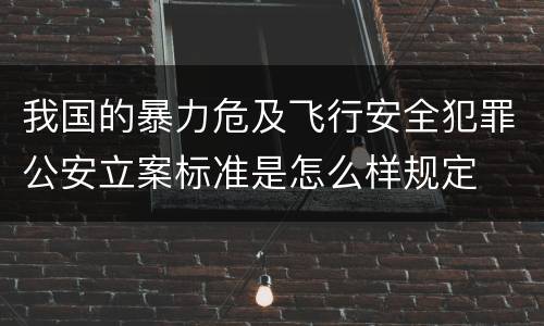 我国的暴力危及飞行安全犯罪公安立案标准是怎么样规定