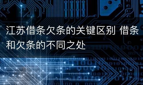 江苏借条欠条的关键区别 借条和欠条的不同之处
