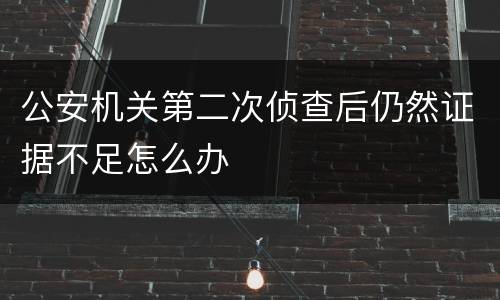 公安机关第二次侦查后仍然证据不足怎么办