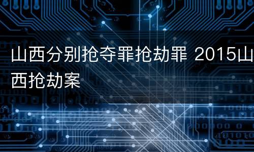 山西分别抢夺罪抢劫罪 2015山西抢劫案