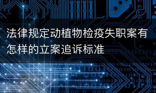 法律规定动植物检疫失职案有怎样的立案追诉标准