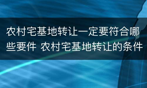 农村宅基地转让一定要符合哪些要件 农村宅基地转让的条件