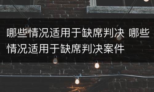 哪些情况适用于缺席判决 哪些情况适用于缺席判决案件