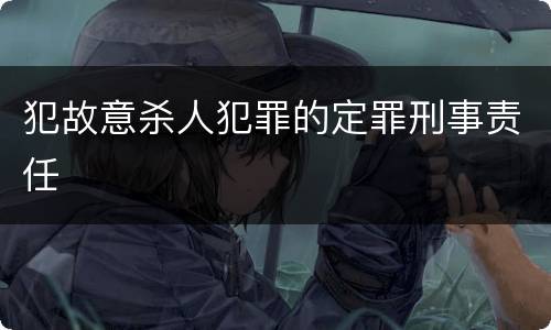 犯故意杀人犯罪的定罪刑事责任