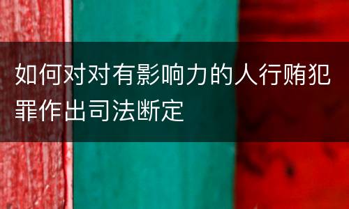 如何对对有影响力的人行贿犯罪作出司法断定