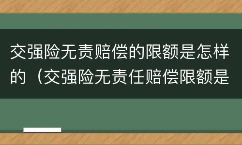交强险无责赔偿的限额是怎样的（交强险无责任赔偿限额是什么意思）