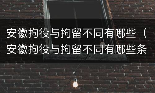 安徽拘役与拘留不同有哪些（安徽拘役与拘留不同有哪些条件）