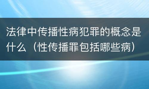 法律中传播性病犯罪的概念是什么（性传播罪包括哪些病）