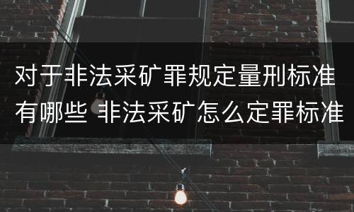 对于非法采矿罪规定量刑标准有哪些 非法采矿怎么定罪标准
