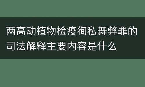 两高动植物检疫徇私舞弊罪的司法解释主要内容是什么