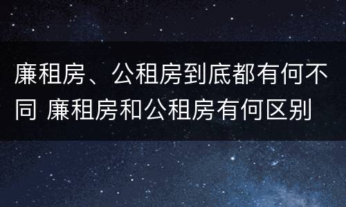 廉租房、公租房到底都有何不同 廉租房和公租房有何区别