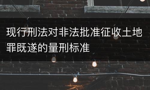 现行刑法对非法批准征收土地罪既遂的量刑标准