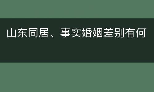 山东同居、事实婚姻差别有何