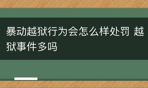 暴动越狱行为会怎么样处罚 越狱事件多吗