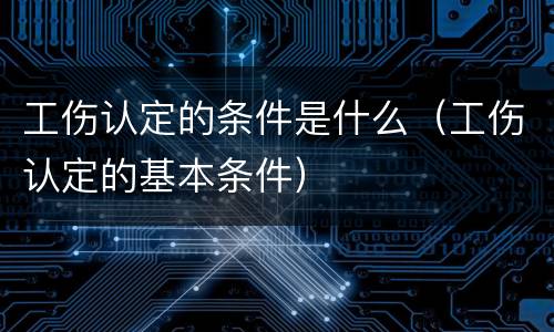 工伤认定的条件是什么（工伤认定的基本条件）