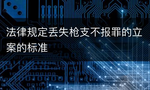 法律规定丢失枪支不报罪的立案的标准