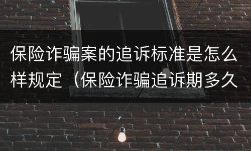 保险诈骗案的追诉标准是怎么样规定（保险诈骗追诉期多久）