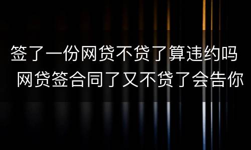 签了一份网贷不贷了算违约吗 网贷签合同了又不贷了会告你吗