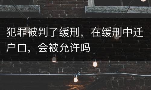 犯罪被判了缓刑，在缓刑中迁户口，会被允许吗