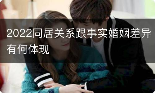 2022同居关系跟事实婚姻差异有何体现