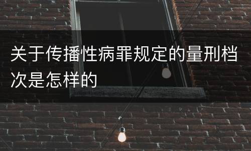关于传播性病罪规定的量刑档次是怎样的