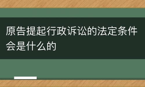 原告提起行政诉讼的法定条件会是什么的