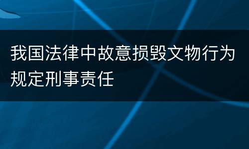 我国法律中故意损毁文物行为规定刑事责任