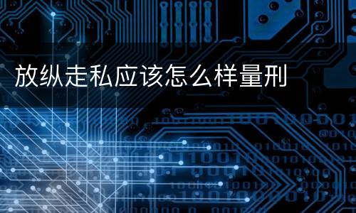 放纵走私应该怎么样量刑