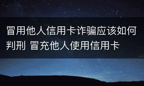 冒用他人信用卡诈骗应该如何判刑 冒充他人使用信用卡