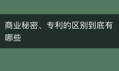 商业秘密、专利的区别到底有哪些