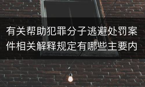 有关帮助犯罪分子逃避处罚案件相关解释规定有哪些主要内容