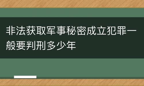 非法获取军事秘密成立犯罪一般要判刑多少年