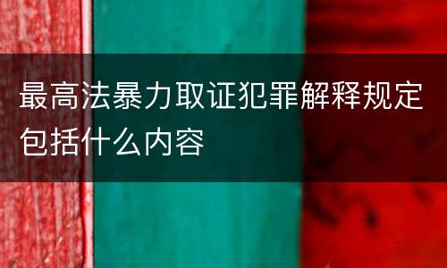 最高法暴力取证犯罪解释规定包括什么内容