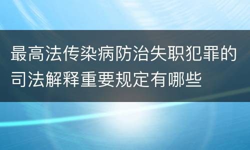 最高法传染病防治失职犯罪的司法解释重要规定有哪些