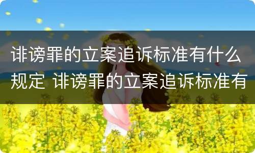 诽谤罪的立案追诉标准有什么规定 诽谤罪的立案追诉标准有什么规定嘛