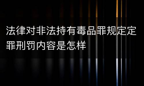 法律对非法持有毒品罪规定定罪刑罚内容是怎样