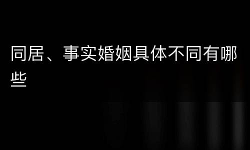 同居、事实婚姻具体不同有哪些